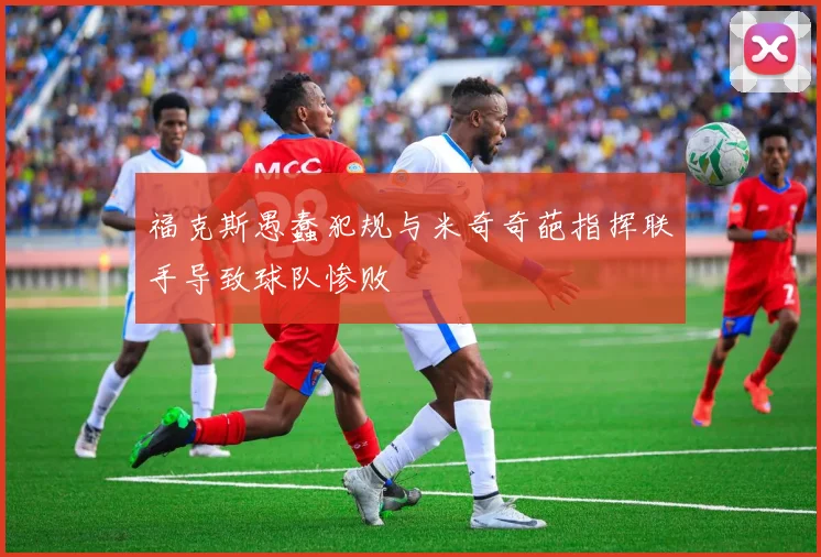 福克斯愚蠢犯规与米奇奇葩指挥联手导致球队惨败