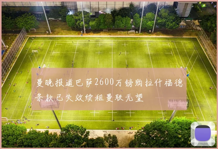 曼晚报道巴萨2600万镑购拉什福德条款已失效续租曼联无望