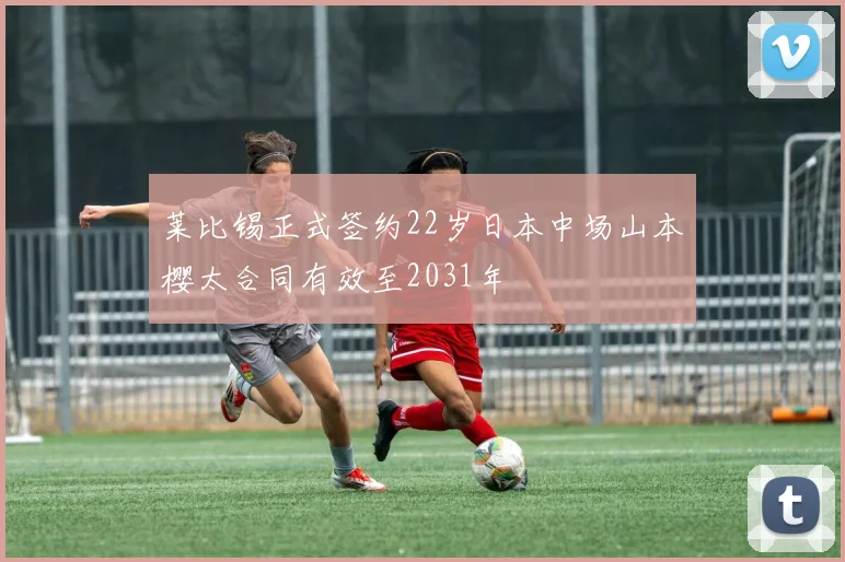 莱比锡正式签约22岁日本中场山本樱太合同有效至2031年
