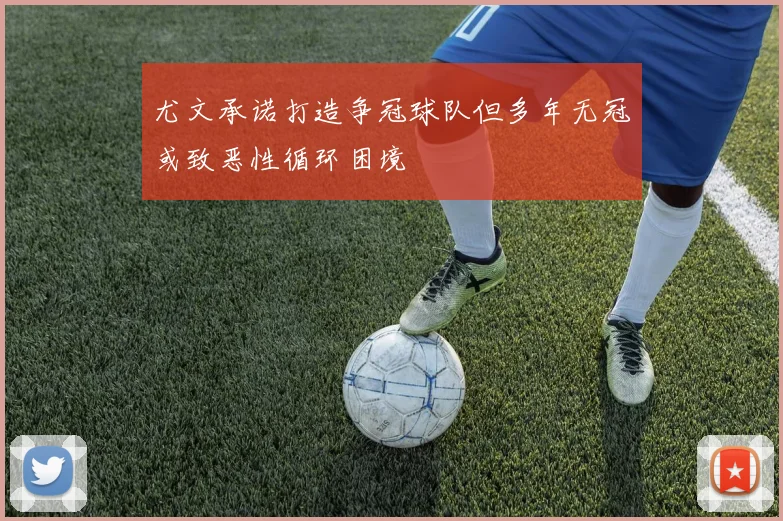 尤文承诺打造争冠球队但多年无冠或致恶性循环困境