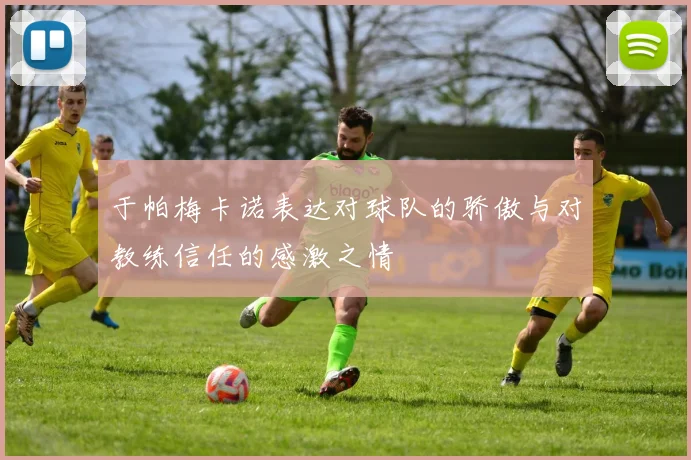 于帕梅卡诺表达对球队的骄傲与对教练信任的感激之情